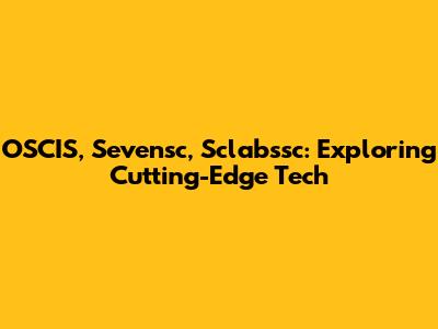 OSCIS, Sevensc, Sclabssc: Exploring Cutting-Edge Tech