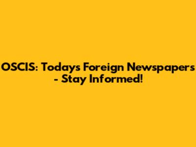 OSCIS: Today's Foreign Newspapers - Stay Informed!