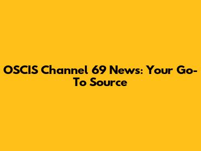 OSCIS Channel 69 News: Your Go-To Source