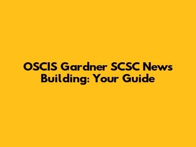 OSCIS Gardner SCSC News Building: Your Guide