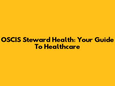 OSCIS Steward Health: Your Guide To Healthcare