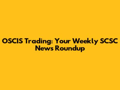 OSCIS Trading: Your Weekly SCSC News Roundup