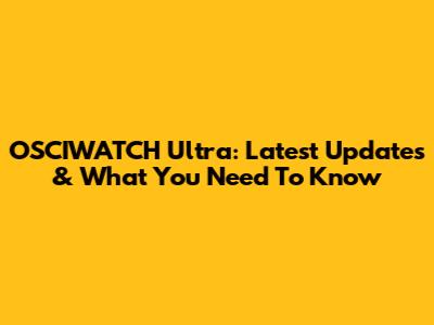 OSCIWATCH Ultra: Latest Updates & What You Need To Know