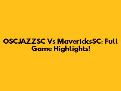 OSCJAZZSC Vs MavericksSC: Full Game Highlights!