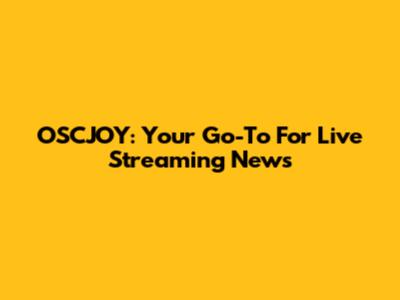 OSCJOY: Your Go-To For Live Streaming News