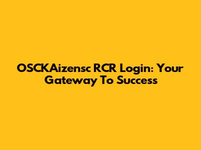 OSCKAizensc RCR Login: Your Gateway To Success