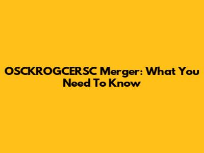 OSCKROGCERSC Merger: What You Need To Know