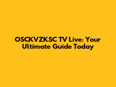 OSCKVZKSC TV Live: Your Ultimate Guide Today