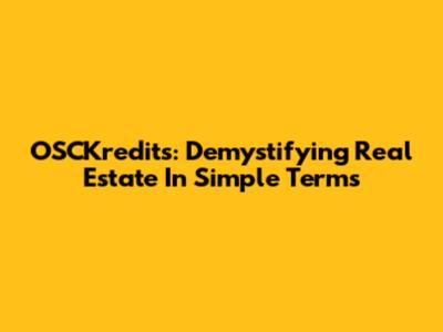 OSCKredits: Demystifying Real Estate In Simple Terms