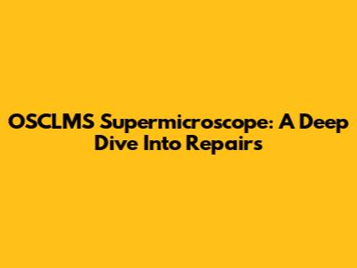 OSCLMS Supermicroscope: A Deep Dive Into Repairs
