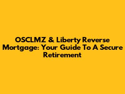 OSCLMZ & Liberty Reverse Mortgage: Your Guide To A Secure Retirement