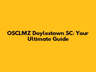 OSCLMZ Doylestown SC: Your Ultimate Guide