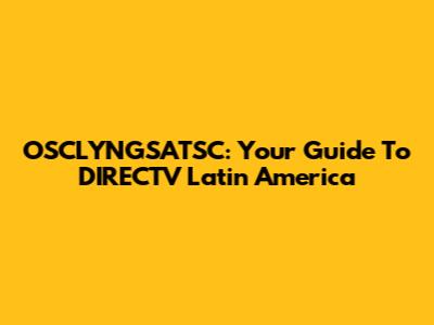 OSCLYNGSATSC: Your Guide To DIRECTV Latin America
