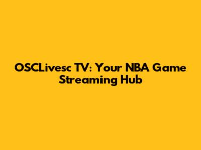 OSCLivesc TV: Your NBA Game Streaming Hub
