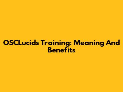 OSCLucids Training: Meaning And Benefits