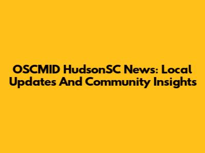 OSCMID HudsonSC News: Local Updates And Community Insights