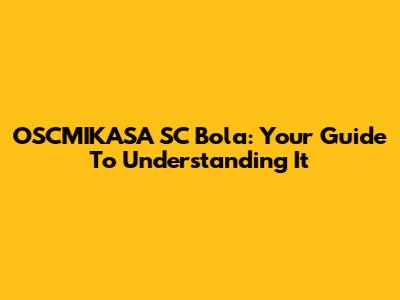 OSCMIKASA SC Bola: Your Guide To Understanding It