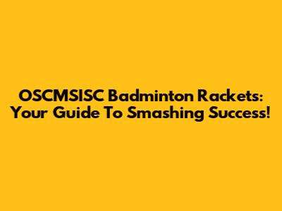 OSCMSISC Badminton Rackets: Your Guide To Smashing Success!
