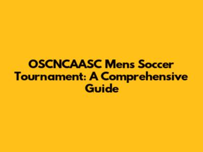OSCNCAASC Men's Soccer Tournament: A Comprehensive Guide