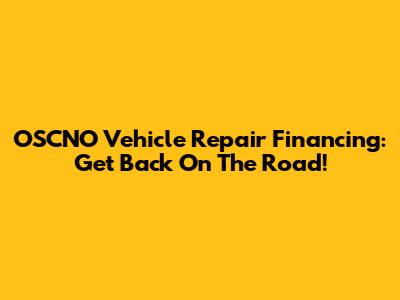 OSCNO Vehicle Repair Financing: Get Back On The Road!