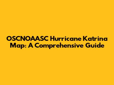 OSCNOAASC Hurricane Katrina Map: A Comprehensive Guide