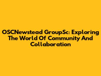 OSCNewstead GroupSc: Exploring The World Of Community And Collaboration