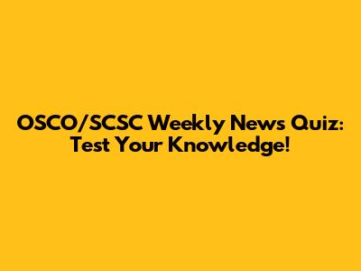 OSCO/SCSC Weekly News Quiz: Test Your Knowledge!
