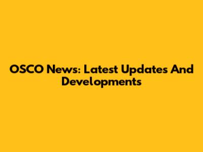 OSCO News: Latest Updates And Developments