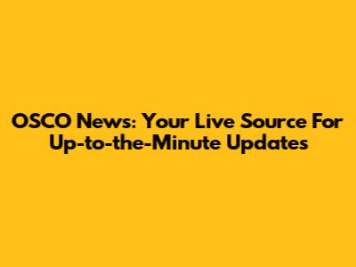 OSCO News: Your Live Source For Up-to-the-Minute Updates