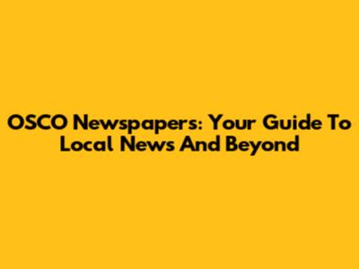 OSCO Newspapers: Your Guide To Local News And Beyond