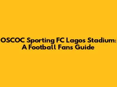 OSCOC Sporting FC Lagos Stadium: A Football Fan's Guide