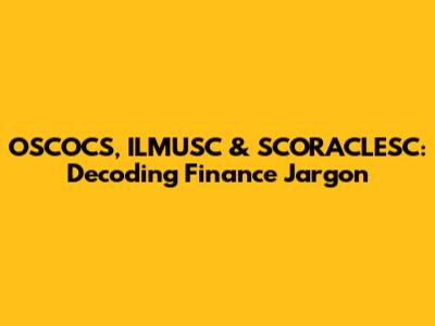 OSCOCS, ILMUSC & SCORACLESC: Decoding Finance Jargon