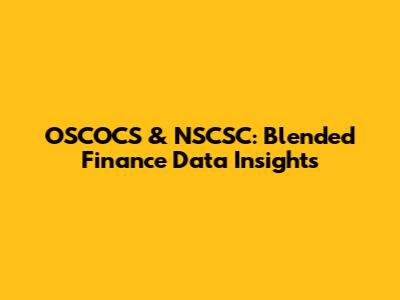OSCOCS & NSCSC: Blended Finance Data Insights