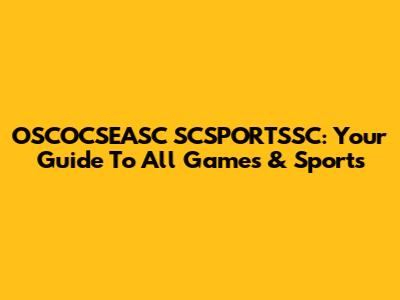 OSCOCSEASC SCSPORTSSC: Your Guide To All Games & Sports