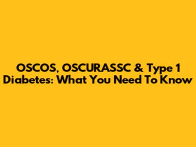 OSCOS, OSCURASSC & Type 1 Diabetes: What You Need To Know