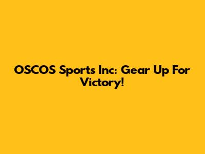 OSCOS Sports Inc: Gear Up For Victory!