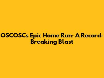 OSCOSC's Epic Home Run: A Record-Breaking Blast
