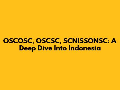 OSCOSC, OSCSC, SCNISSONSC: A Deep Dive Into Indonesia
