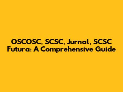 OSCOSC, SCSC, Jurnal, SCSC Futura: A Comprehensive Guide