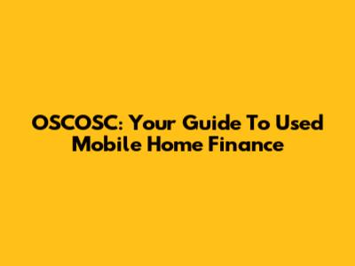 OSCOSC: Your Guide To Used Mobile Home Finance