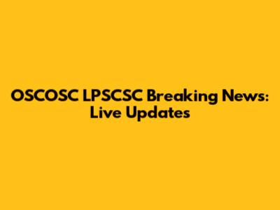OSCOSC LPSCSC Breaking News: Live Updates