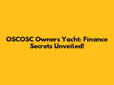 OSCOSC Owner's Yacht: Finance Secrets Unveiled!