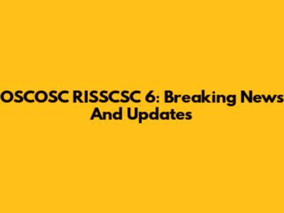 OSCOSC RISSCSC 6: Breaking News And Updates