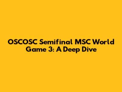 OSCOSC Semifinal MSC World Game 3: A Deep Dive