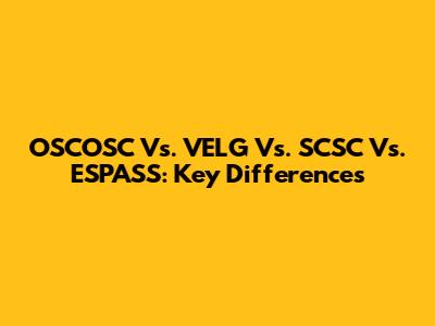 OSCOSC Vs. VELG Vs. SCSC Vs. ESPASS: Key Differences
