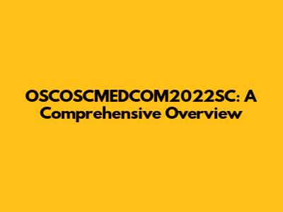 OSCOSCMEDCOM2022SC: A Comprehensive Overview