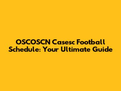 OSCOSCN Casesc Football Schedule: Your Ultimate Guide