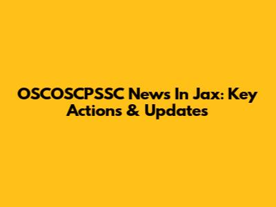 OSCOSCPSSC News In Jax: Key Actions & Updates