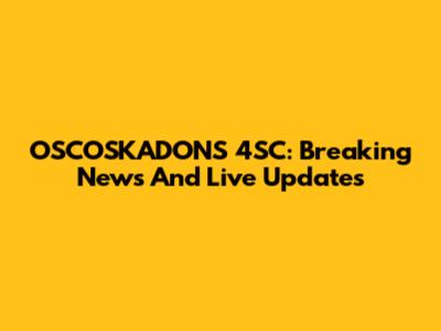 OSCOSKADONS 4SC: Breaking News And Live Updates