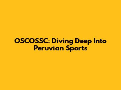 OSCOSSC: Diving Deep Into Peruvian Sports